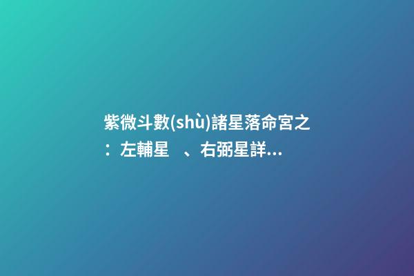 紫微斗數(shù)諸星落命宮之：左輔星、右弼星詳解